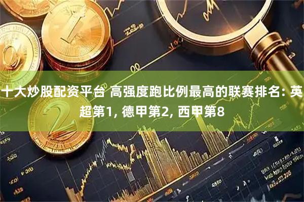 十大炒股配资平台 高强度跑比例最高的联赛排名: 英超第1, 德甲第2, 西甲第8