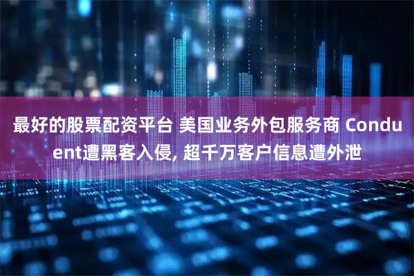 最好的股票配资平台 美国业务外包服务商 Conduent遭黑客入侵, 超千万客户信息遭外泄