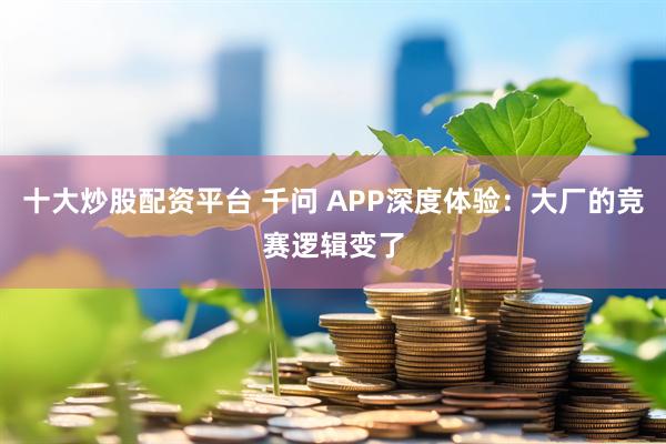 十大炒股配资平台 千问 APP深度体验：大厂的竞赛逻辑变了