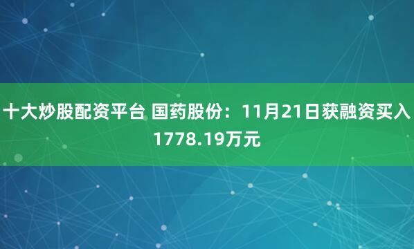 十大炒股配资平台 国药股份：11月21日获融资买入1778.19万元