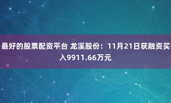 最好的股票配资平台 龙溪股份：11月21日获融资买入9911.66万元