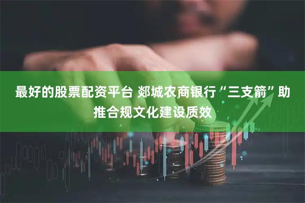最好的股票配资平台 郯城农商银行“三支箭”助推合规文化建设质效