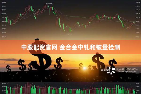 中股配资官网 金合金中钆和铍量检测