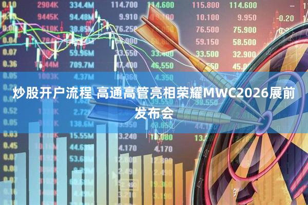 炒股开户流程 高通高管亮相荣耀MWC2026展前发布会