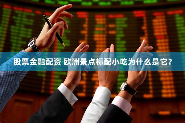 股票金融配资 欧洲景点标配小吃为什么是它？
