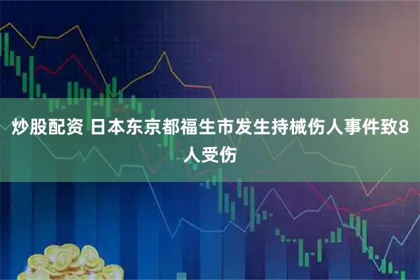 炒股配资 日本东京都福生市发生持械伤人事件致8人受伤