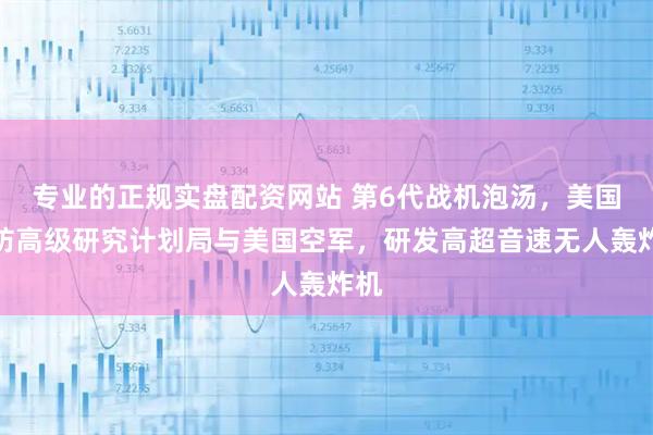 专业的正规实盘配资网站 第6代战机泡汤,美国国防高级研究计划局与美国空军,研发高超音速无人轰炸机
