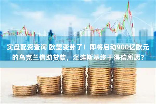 实盘配资查询 欧盟变卦了！即将启动900亿欧元的乌克兰借助贷款，泽连斯基终于得偿所愿？