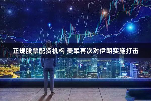 正规股票配资机构 美军再次对伊朗实施打击