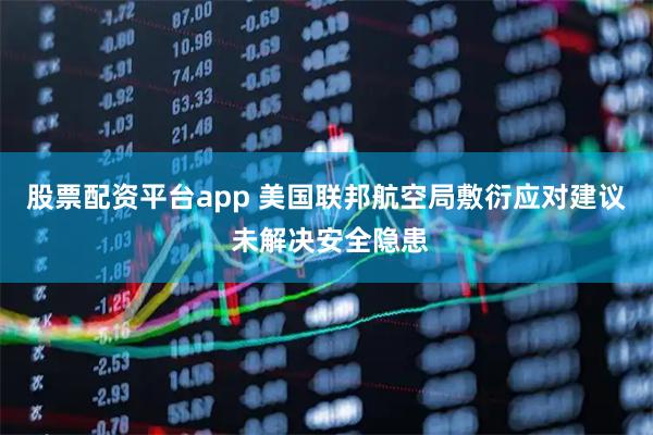 股票配资平台app 美国联邦航空局敷衍应对建议 未解决安全隐患