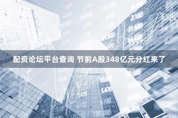 配资论坛平台查询 节前A股348亿元分红来了